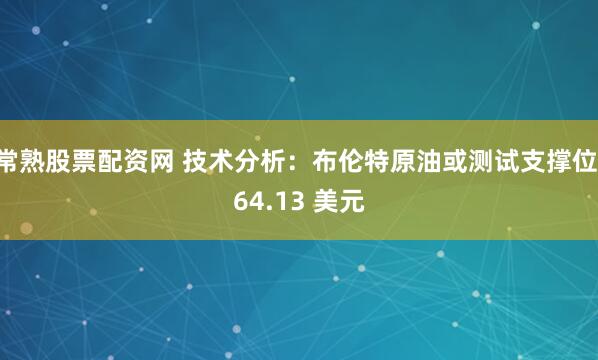 常熟股票配资网 技术分析：布伦特原油或测试支撑位 64.13 美元