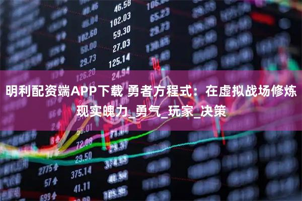 明利配资端APP下载 勇者方程式：在虚拟战场修炼现实魄力_勇气_玩家_决策