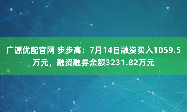 广源优配官网 步步高：7月14日融资买入1059.5万元，融资融券余额3231.82万元