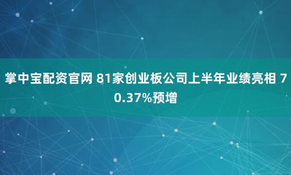 掌中宝配资官网 81家创业板公司上半年业绩亮相 70.37%预增
