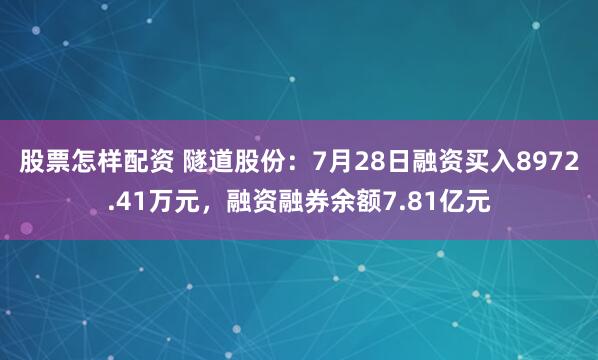 股票怎样配资 隧道股份：7月28日融资买入8972.41万元，融资融券余额7.81亿元