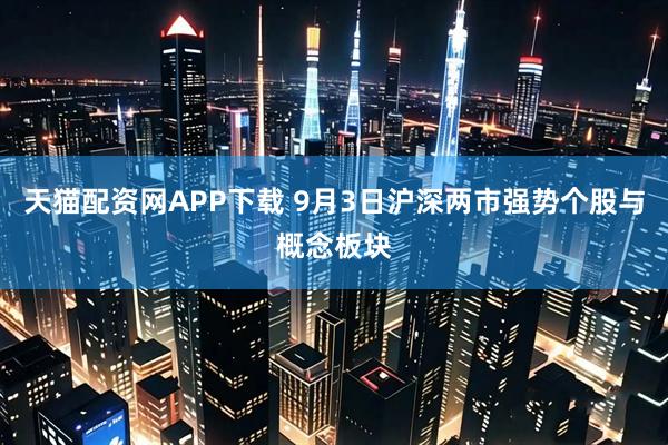 天猫配资网APP下载 9月3日沪深两市强势个股与概念板块