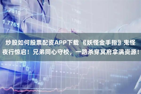 炒股如何股票配资APP下载 《妖怪金手指》鬼怪夜行惊启！兄弟同心守校，一路杀穿冥府拿满资源！