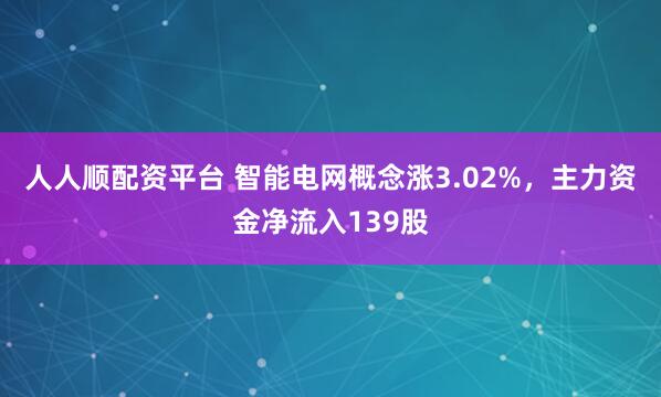 人人顺配资平台 智能电网概念涨3.02%，主力资金净流入139股