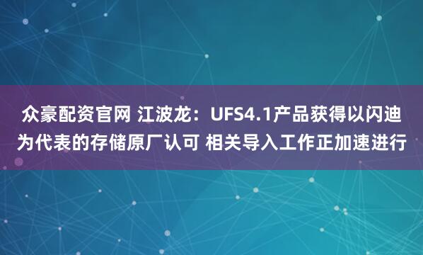 众豪配资官网 江波龙：UFS4.1产品获得以闪迪为代表的存储原厂认可 相关导入工作正加速进行