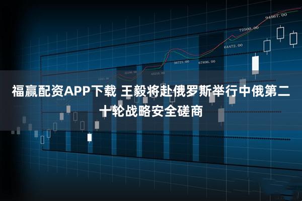 福赢配资APP下载 王毅将赴俄罗斯举行中俄第二十轮战略安全磋商