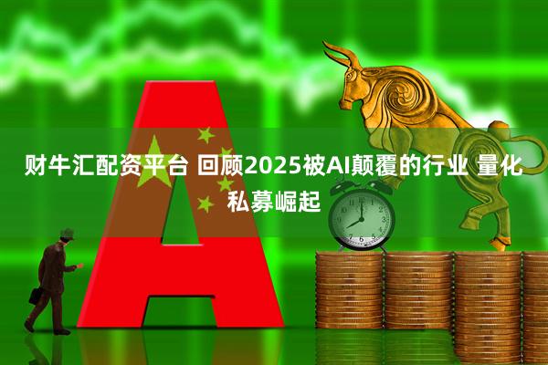 财牛汇配资平台 回顾2025被AI颠覆的行业 量化私募崛起