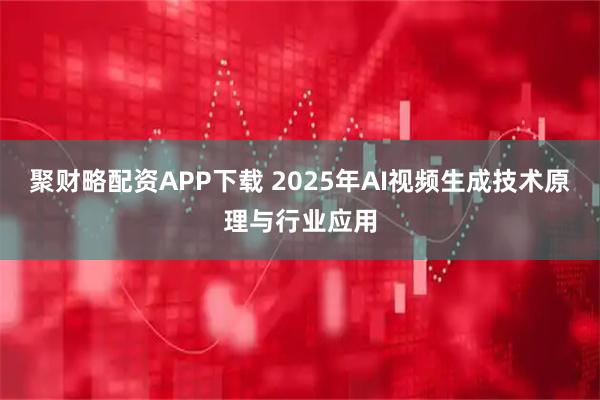 聚财略配资APP下载 2025年AI视频生成技术原理与行业应用