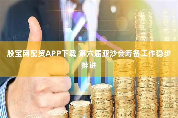 股宝网配资APP下载 第六届亚沙会筹备工作稳步推进