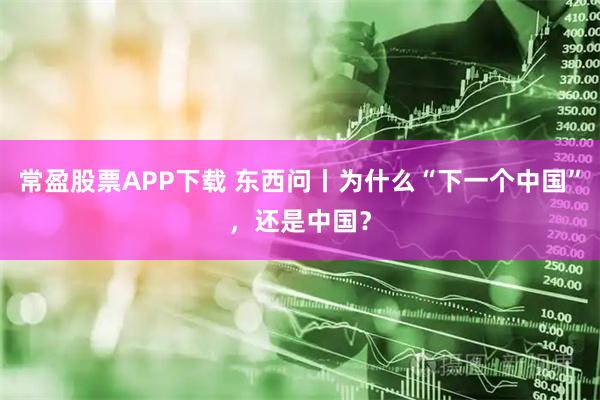 常盈股票APP下载 东西问丨为什么“下一个中国”，还是中国？