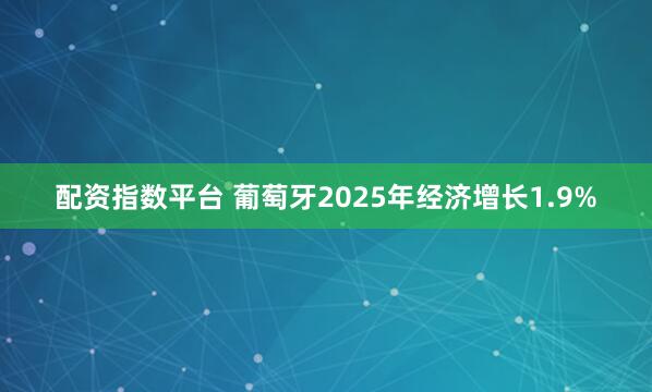 配资指数平台 葡萄牙2025年经济增长1.9%