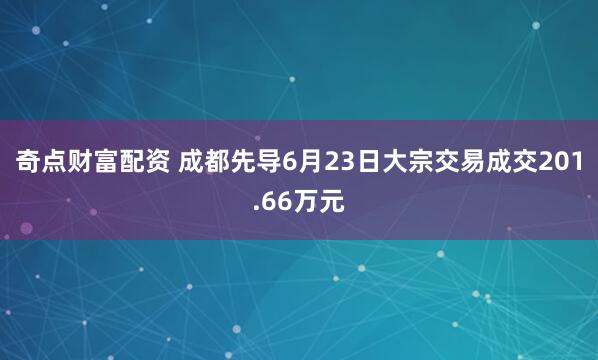 奇点财富配资 成都先导6月23日大宗交易成交201.66万元