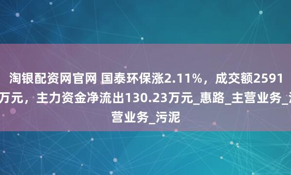 淘银配资网官网 国泰环保涨2.11%，成交额2591.02万元，主力资金净流出130.23万元_惠路_主营业务_污泥