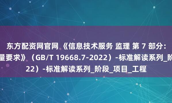 东方配资网官网 《信息技术服务 监理 第 7 部分：监理工作量度量要求》（GB/T 19668.7-2022）-标准解读系列_阶段_项目_工程