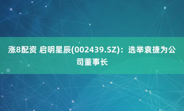 涨8配资 启明星辰(002439.SZ):选举袁捷为公司董事长