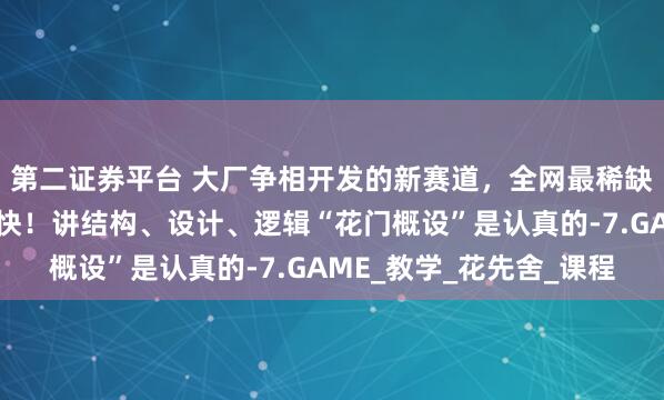 第二证券平台 大厂争相开发的新赛道，全网最稀缺的机械设计！手速要快！讲结构、设计、逻辑“花门概设”是认真的-7.GAME_教学_花先舍_课程