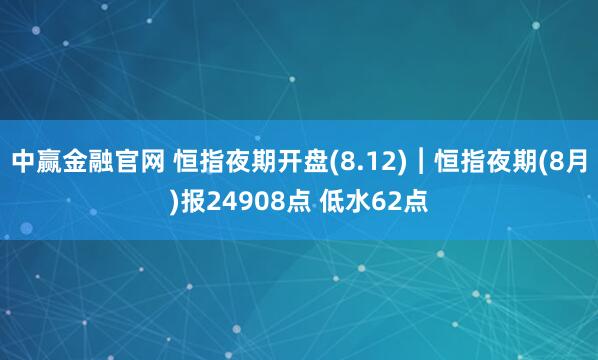 中赢金融官网 恒指夜期开盘(8.12)︱恒指夜期(8月)报24908点 低水62点