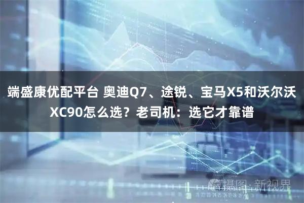 端盛康优配平台 奥迪Q7、途锐、宝马X5和沃尔沃XC90怎么选？老司机：选它才靠谱