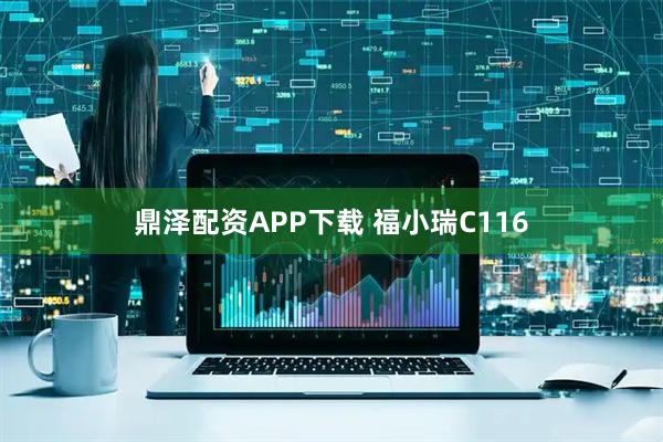 鼎泽配资APP下载 福小瑞C116