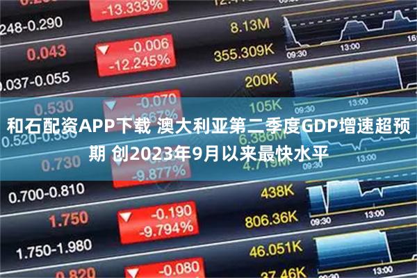 和石配资APP下载 澳大利亚第二季度GDP增速超预期 创2023年9月以来最快水平