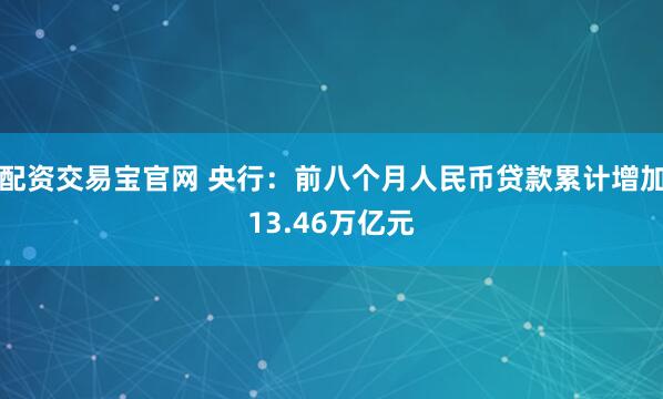 配资交易宝官网 央行：前八个月人民币贷款累计增加13.46万亿元